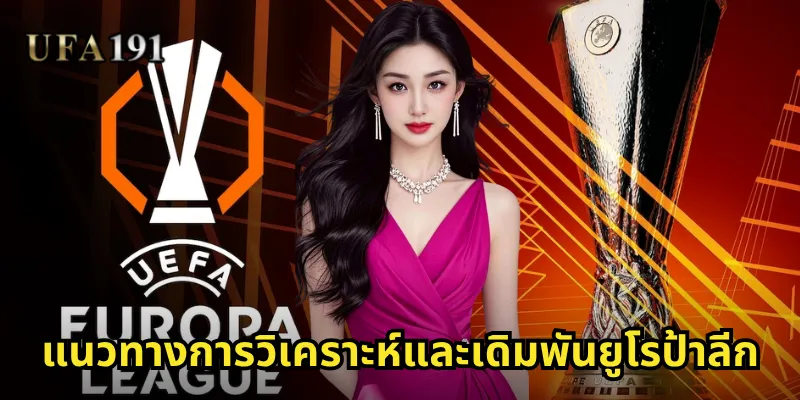 ยูโรป้าลีก Ufa191: ประตูสู่การเดิมพันฟุตบอลยุโรประดับท็อป 2 แนวทางการวิเคราะห์และเดิมพันยูโรป้าลีก